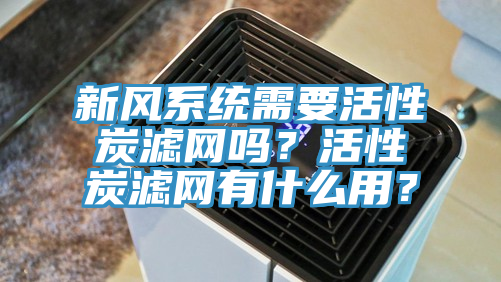 新風(fēng)系統(tǒng)需要活性炭濾網(wǎng)嗎？活性炭濾網(wǎng)有什么用？