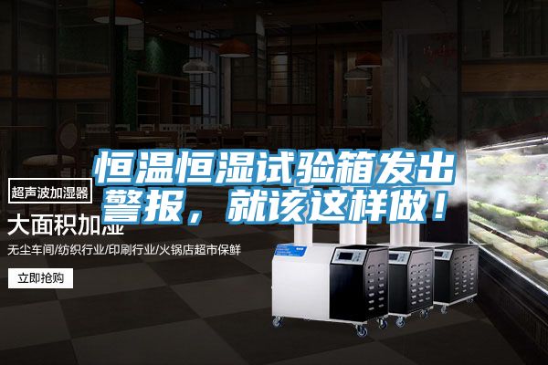 恒溫恒濕試驗箱發(fā)出警報，就該這樣做！