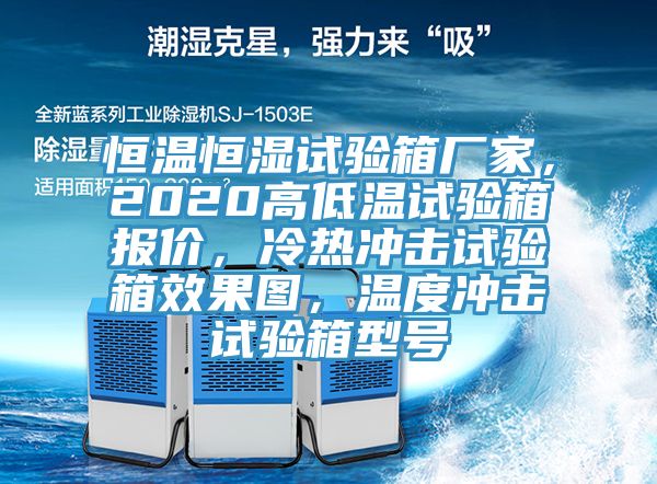 恒溫恒濕試驗箱廠家，2020高低溫試驗箱報價，冷熱沖擊試驗箱效果圖，溫度沖擊試驗箱型號