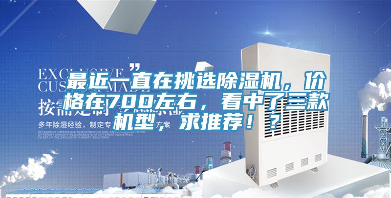 最近一直在挑選除濕機(jī)，價(jià)格在700左右，看中了三款機(jī)型，求推薦??？