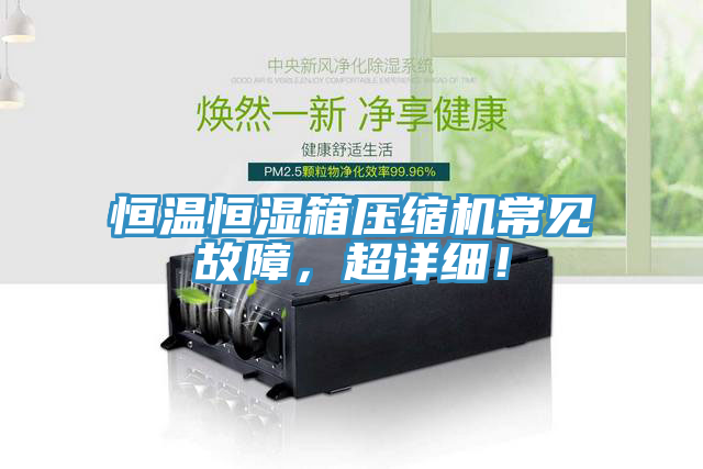 恒溫恒濕箱壓縮機常見故障，超詳細！