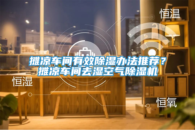 攤涼車間有效除濕辦法推薦？攤涼車間去濕空氣除濕機