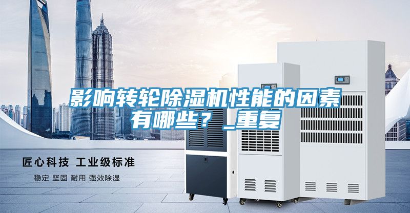 影響轉(zhuǎn)輪除濕機(jī)性能的因素有哪些？_重復(fù)