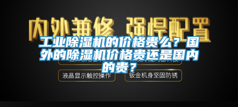 工業(yè)除濕機(jī)的價(jià)格貴么？國(guó)外的除濕機(jī)價(jià)格貴還是國(guó)內(nèi)的貴？