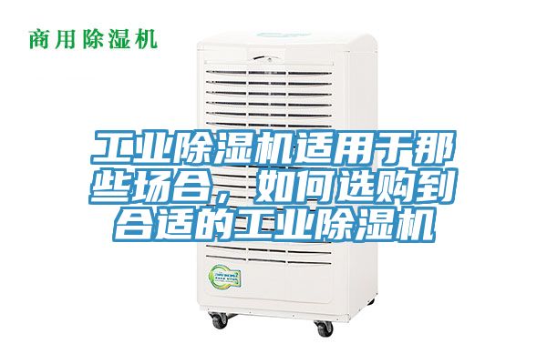 工業(yè)除濕機(jī)適用于那些場合，如何選購到合適的工業(yè)除濕機(jī)