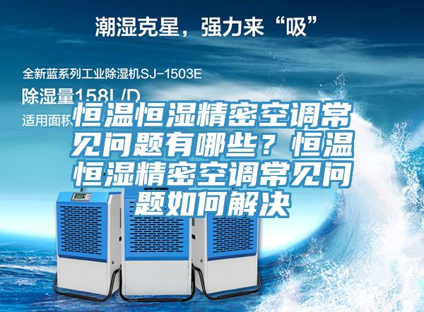 恒溫恒濕精密空調(diào)常見問題有哪些？恒溫恒濕精密空調(diào)常見問題如何解決