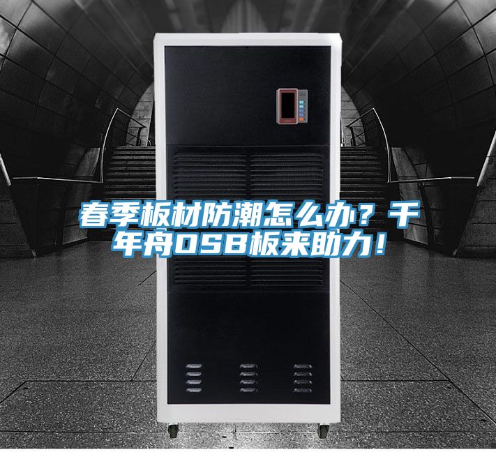 春季板材防潮怎么辦？千年舟OSB板來助力！
