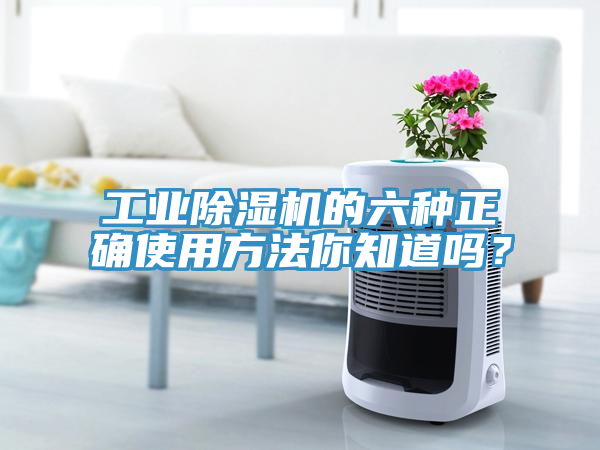 工業(yè)除濕機(jī)的六種正確使用方法你知道嗎？