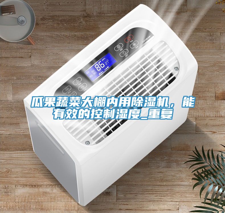 瓜果蔬菜大棚內(nèi)用除濕機，能有效的控制濕度_重復(fù)