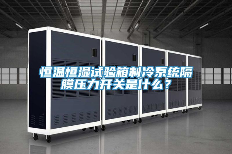 恒溫恒濕試驗箱制冷系統(tǒng)隔膜壓力開關是什么？