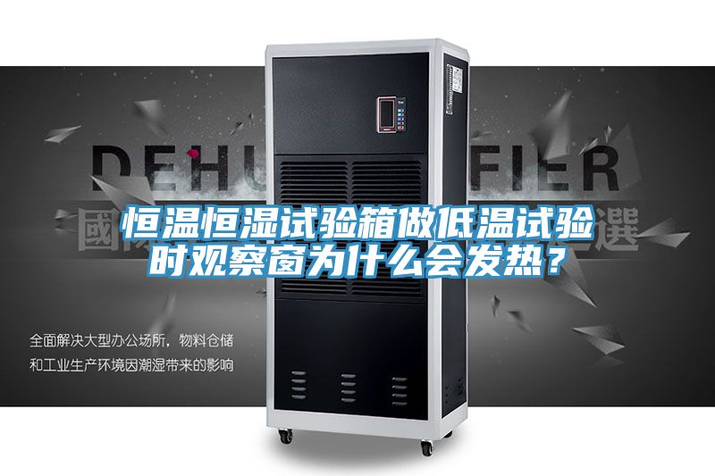 恒溫恒濕試驗(yàn)箱做低溫試驗(yàn)時(shí)觀察窗為什么會(huì)發(fā)熱？