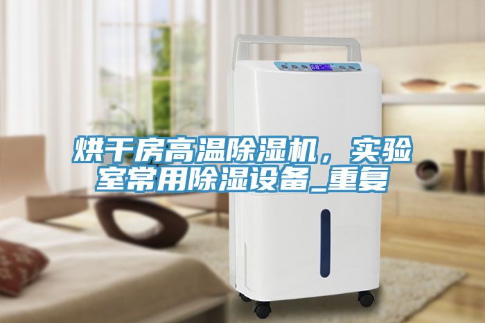 烘干房高溫除濕機(jī)，實(shí)驗(yàn)室常用除濕設(shè)備_重復(fù)