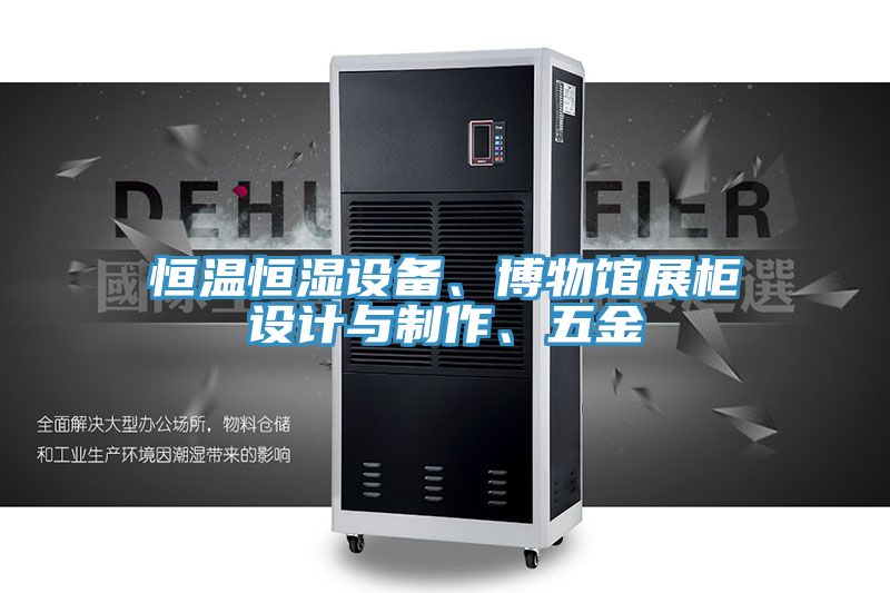 恒溫恒濕設(shè)備、博物館展柜設(shè)計與制作、五金
