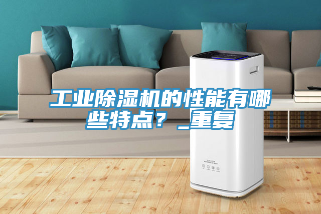 工業(yè)除濕機(jī)的性能有哪些特點(diǎn)？_重復(fù)