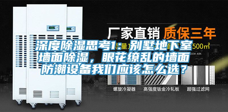 深度除濕思考1：別墅地下室墻面除濕，眼花繚亂的墻面防潮設備我們應該怎么選？