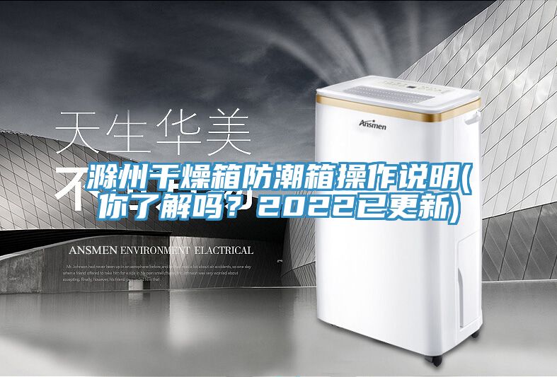 滁州干燥箱防潮箱操作說(shuō)明(你了解嗎？2022已更新)