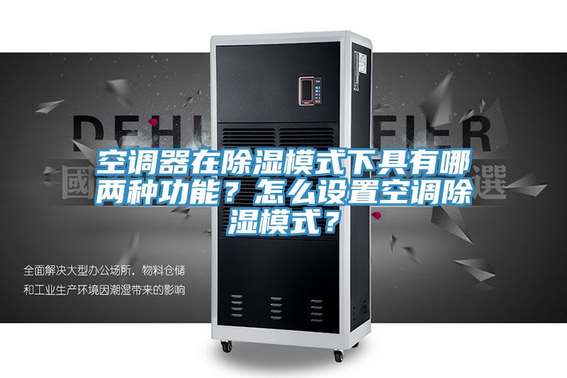 空調(diào)器在除濕模式下具有哪兩種功能？怎么設(shè)置空調(diào)除濕模式？