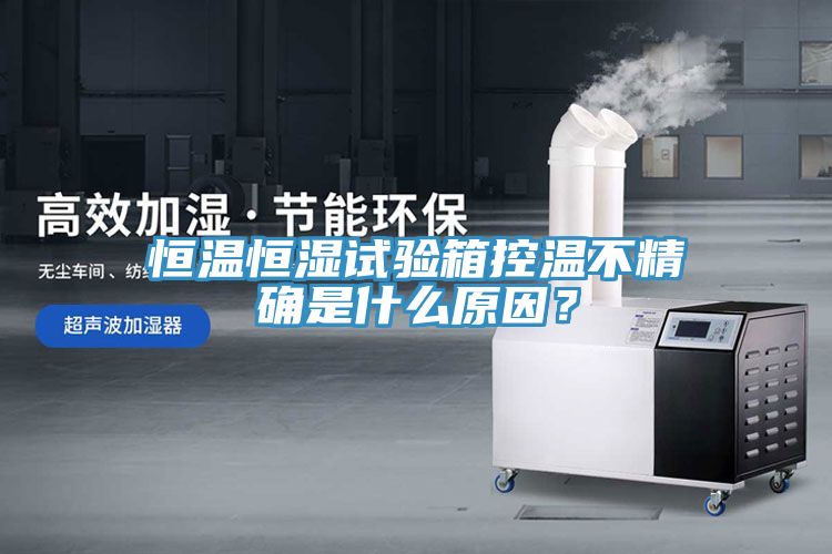 恒溫恒濕試驗(yàn)箱控溫不精確是什么原因？
