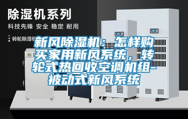 新風(fēng)除濕機(jī)：怎樣購買家用新風(fēng)系統(tǒng)，轉(zhuǎn)輪式熱回收空調(diào)機(jī)組-被動(dòng)式新風(fēng)系統(tǒng)