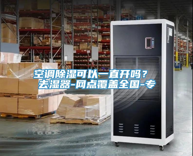 空調除濕可以一直開嗎？ 去濕器-網(wǎng)點覆蓋全國-專