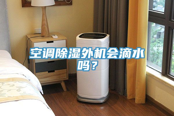 空調(diào)除濕外機(jī)會(huì)滴水嗎？