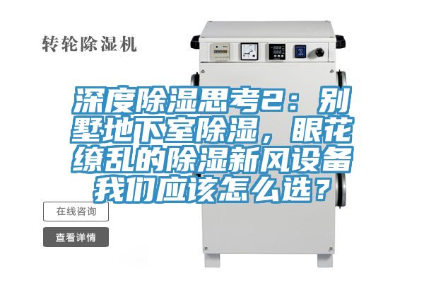 深度除濕思考2：別墅地下室除濕，眼花繚亂的除濕新風設備我們應該怎么選？