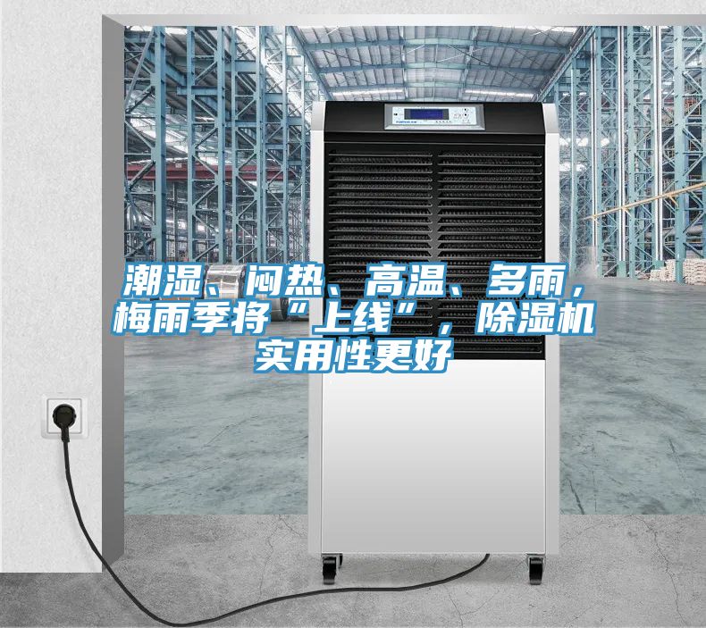 潮濕、悶熱、高溫、多雨，梅雨季將“上線”，除濕機(jī)實(shí)用性更好