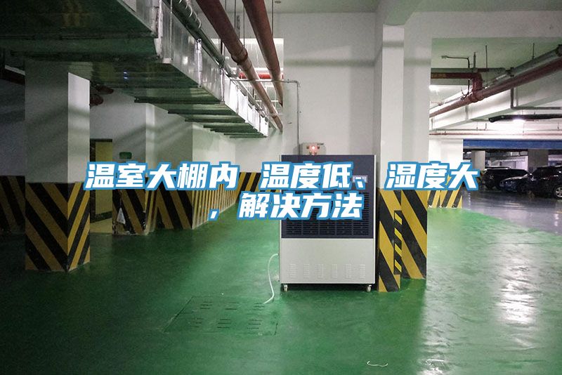 溫室大棚內 溫度低、濕度大，解決方法