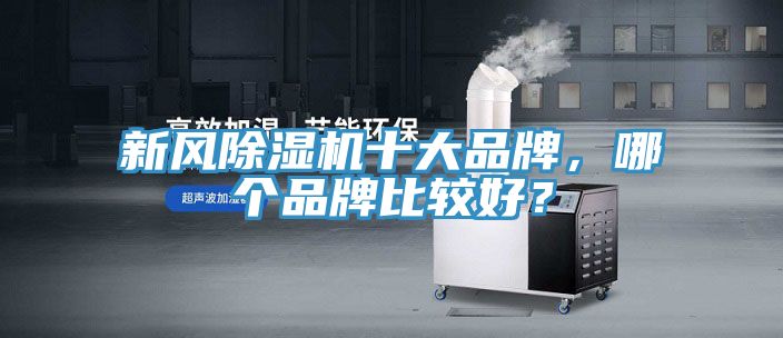 新風(fēng)除濕機(jī)十大品牌，哪個品牌比較好？