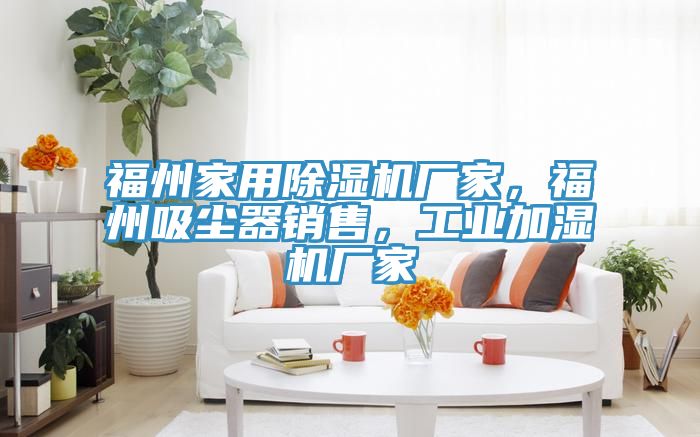 福州家用除濕機(jī)廠家，福州吸塵器銷(xiāo)售，工業(yè)加濕機(jī)廠家