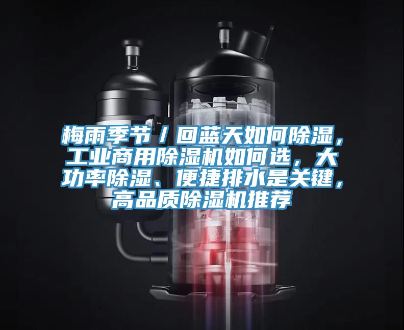 梅雨季節(jié)／回藍(lán)天如何除濕，工業(yè)商用除濕機(jī)如何選，大功率除濕、便捷排水是關(guān)鍵，高品質(zhì)除濕機(jī)推薦