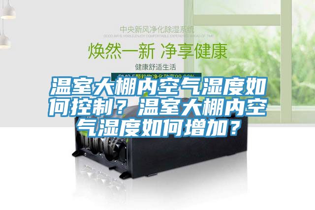 溫室大棚內空氣濕度如何控制？溫室大棚內空氣濕度如何增加？