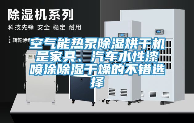 空氣能熱泵除濕烘干機(jī)是家具、汽車水性漆噴涂除濕干燥的不錯(cuò)選擇