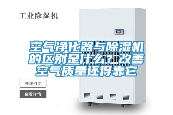 空氣凈化器與除濕機(jī)的區(qū)別是什么？改善空氣質(zhì)量還得靠它