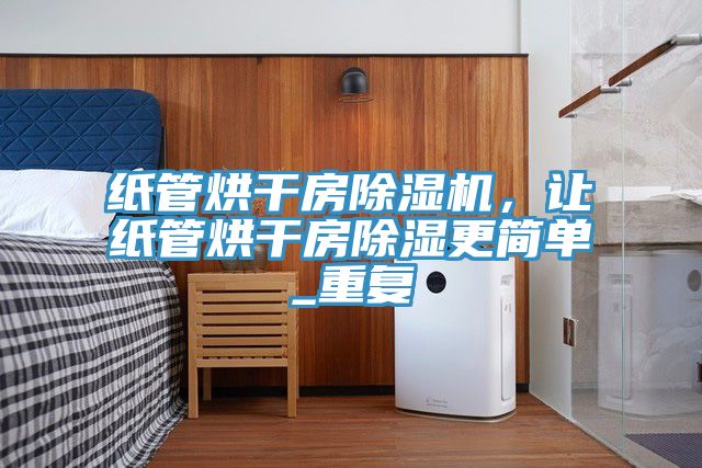 紙管烘干房除濕機(jī)，讓紙管烘干房除濕更簡(jiǎn)單_重復(fù)