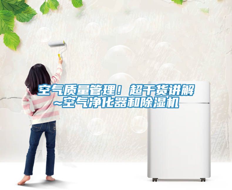 空氣質(zhì)量管理！超干貨講解~空氣凈化器和除濕機(jī)