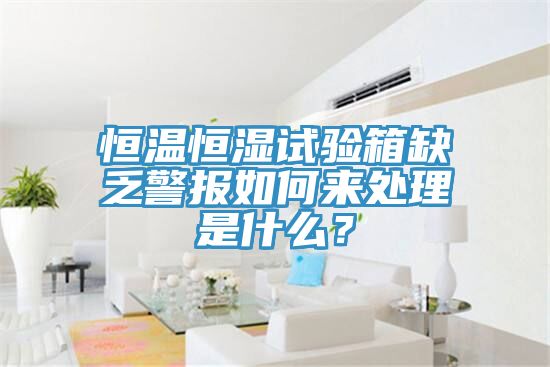 恒溫恒濕試驗箱缺乏警報如何來處理是什么？