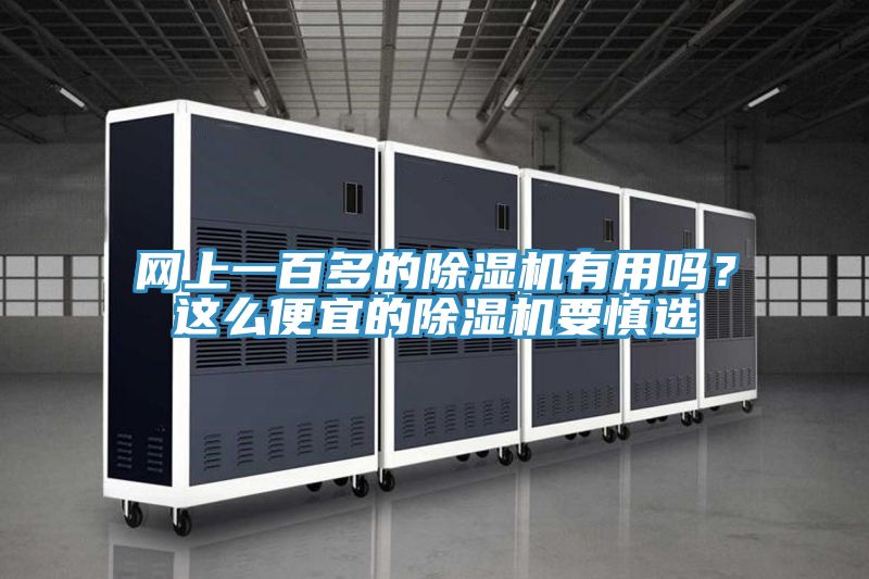 網(wǎng)上一百多的除濕機(jī)有用嗎？這么便宜的除濕機(jī)要慎選