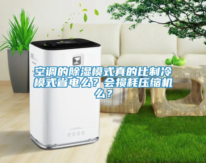 空調(diào)的除濕模式真的比制冷模式省電么？會損耗壓縮機(jī)么？