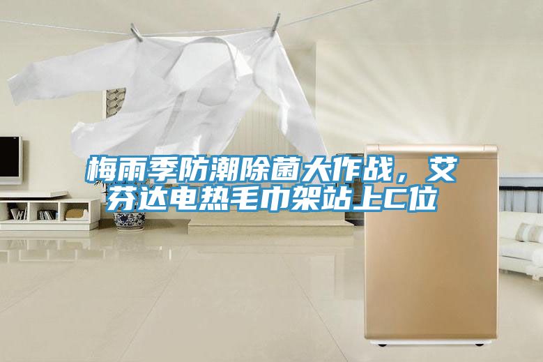 梅雨季防潮除菌大作戰(zhàn)，艾芬達(dá)電熱毛巾架站上C位