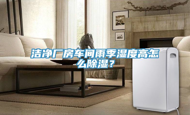 潔凈廠房車間雨季濕度高怎么除濕？