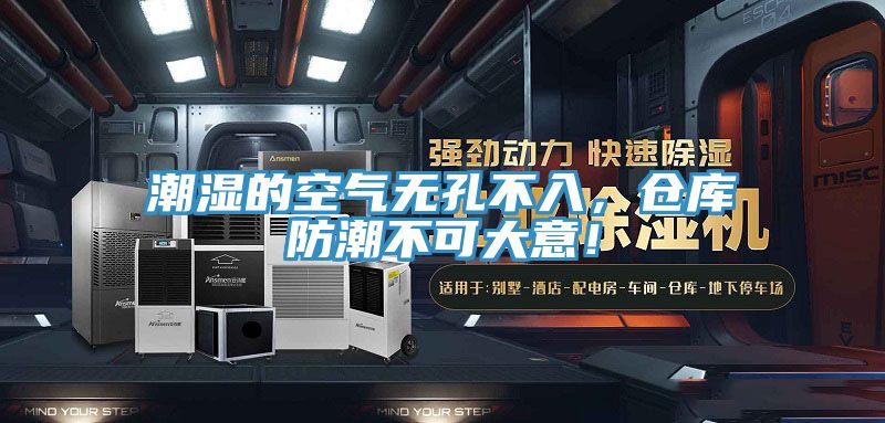 潮濕的空氣無孔不入，倉庫防潮不可大意！