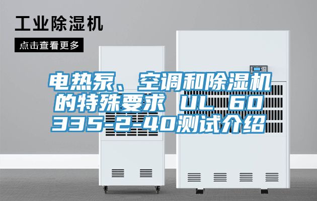電熱泵、空調(diào)和除濕機(jī)的特殊要求 UL 60335-2-40測(cè)試介紹