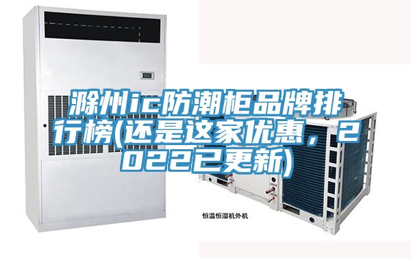 滁州ic防潮柜品牌排行榜(還是這家優(yōu)惠，2022已更新)
