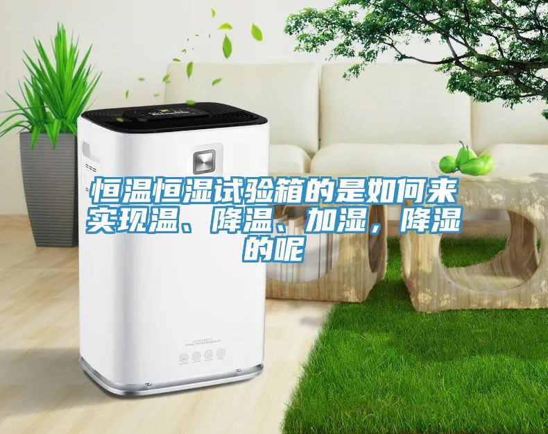 恒溫恒濕試驗箱的是如何來實現溫、降溫、加濕，降濕的呢