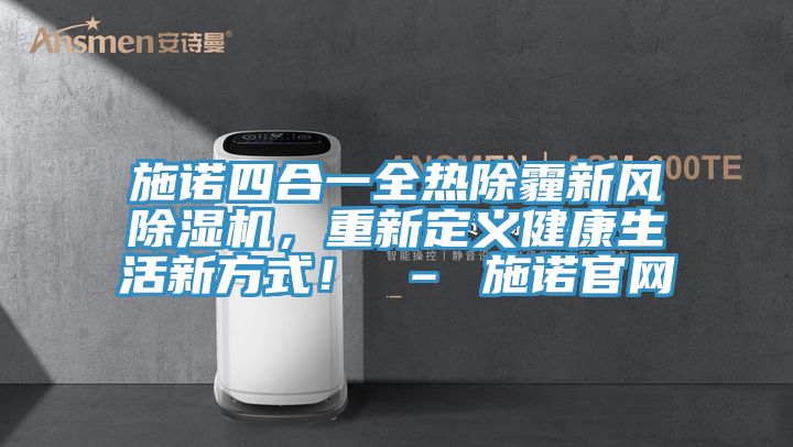 施諾四合一全熱除霾新風(fēng)除濕機(jī)，重新定義健康生活新方式！ – 施諾官網(wǎng)