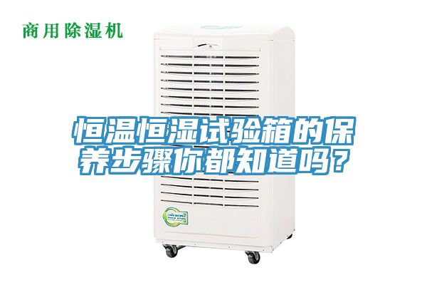 恒溫恒濕試驗(yàn)箱的保養(yǎng)步驟你都知道嗎？