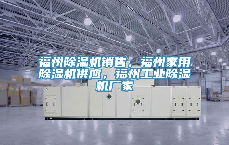 福州除濕機(jī)銷(xiāo)售，福州家用除濕機(jī)供應(yīng)，福州工業(yè)除濕機(jī)廠家