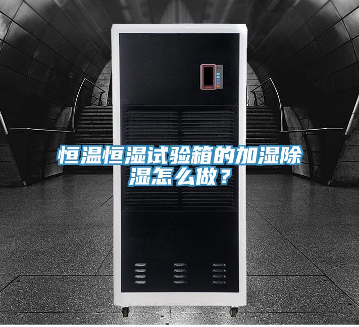 恒溫恒濕試驗(yàn)箱的加濕除濕怎么做？