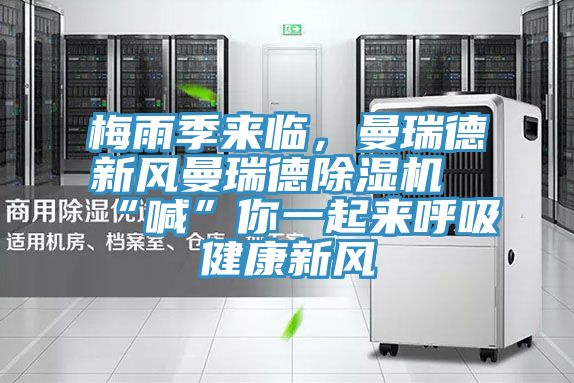 梅雨季來臨，曼瑞德新風(fēng)曼瑞德除濕機(jī)“喊”你一起來呼吸健康新風(fēng)